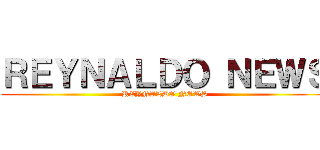 ＲＥＹＮＡＬＤＯ ＮＥＷＳ (REYNALDO NEWS)