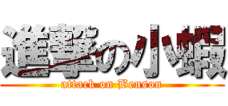 進撃の小蝦 (attack on Benson)