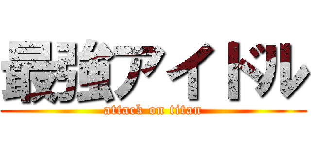最強アイドル (attack on titan)