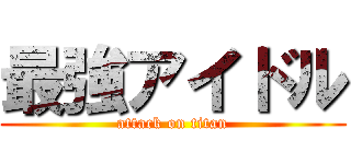 最強アイドル (attack on titan)