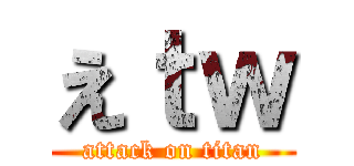 えｔｗ (attack on titan)