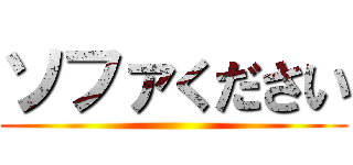 ソファください ()