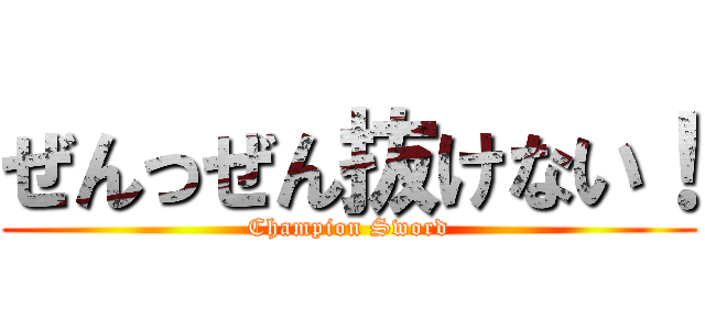 ぜんっぜん抜けない！ (Champion Sword)