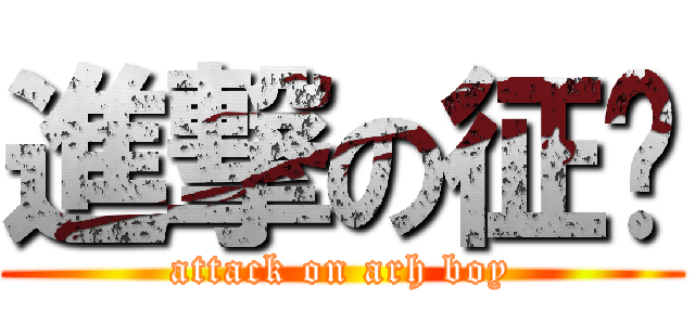 進撃の征锡 (attack on arh boy)