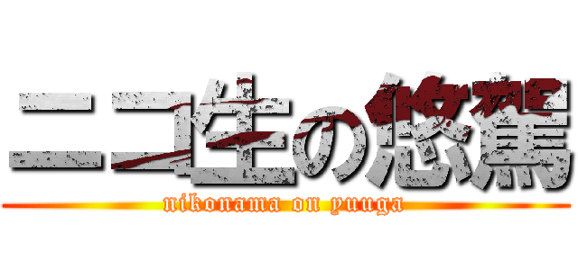 ニコ生の悠駕 (nikonama on yuuga)