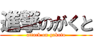 進撃のがくと (attack on gakuto)