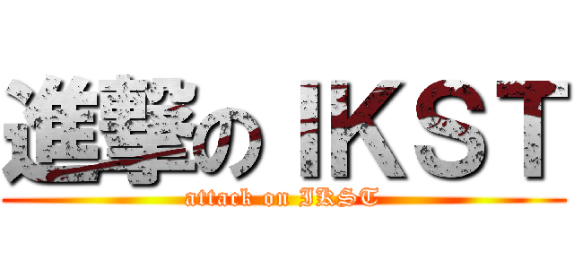 進撃のＩＫＳＴ (attack on IKST)