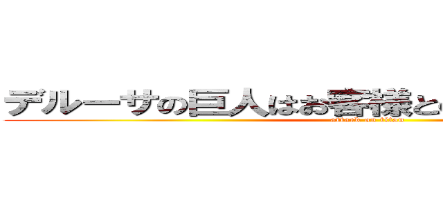 デルーサの巨人はお客様との絆を大事にします (attack on titan)