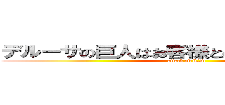 デルーサの巨人はお客様との絆を大事にします (attack on titan)