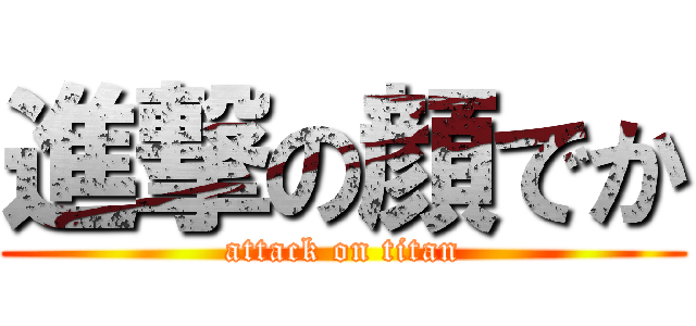 進撃の顔でか (attack on titan)