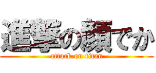 進撃の顔でか (attack on titan)