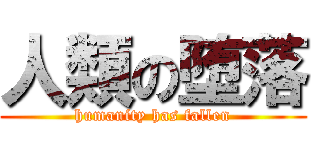 人類の堕落 (humanity has fallen)