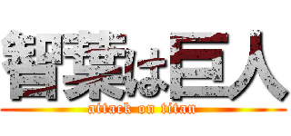 智葉は巨人 (attack on titan)
