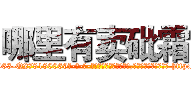 哪里有卖砒霜 (哪里有卖砒霜【电-186x2687x6963-Q278180069元-吉-药-业】我们做的是长期生意,靠的是老客户长期支持 http://sngk.net/z4G9bH
)