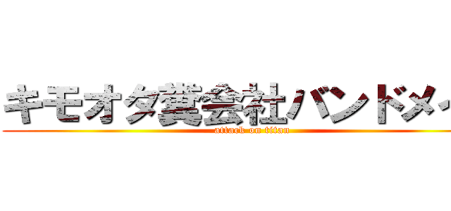 キモオタ糞会社バンドメイド (attack on titan)