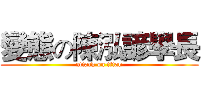 變態の陳泓諺學長 (attack on titan)