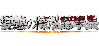 變態の陳泓諺學長 (attack on titan)