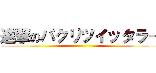 進撃のパクリツイッタラー ()