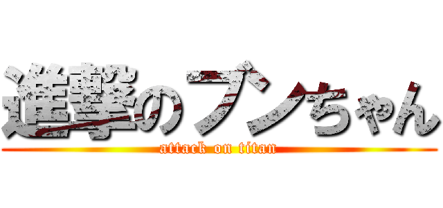 進撃のブンちゃん (attack on titan)
