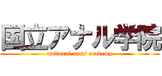 国立アナル学院 (national anus academy)