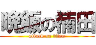 晩飯の楠田 (attack on titan)