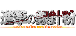 進撃の銀針粉 (attack on silver needle noodles)