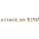 ａｔｔａｃｋ ｏｎ ｋｉｔｃｈｅｎ (fff)