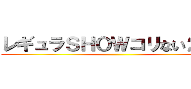 レギュラＳＨＯＷコリない２人〜  ()