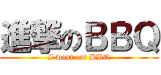 進撃のＢＢＱ (I want eat BBQ)