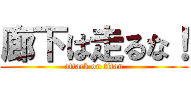 廊下は走るな！ (attack on titan)