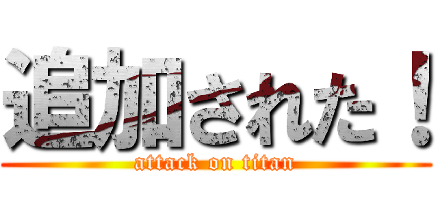 追加された！ (attack on titan)