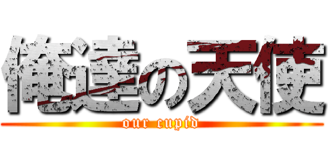 俺達の天使 (our cupid)