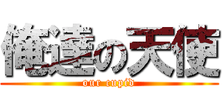 俺達の天使 (our cupid)