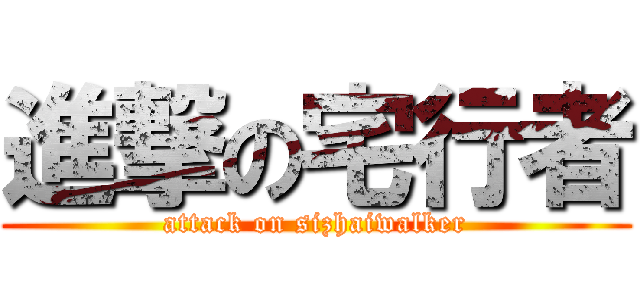 進撃の宅行者 (attack on sizhaiwalker)