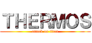 ＴＨＥＲＭＯＳ (attack on titan)