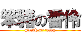 笨豬の香伶 (attack on titan)