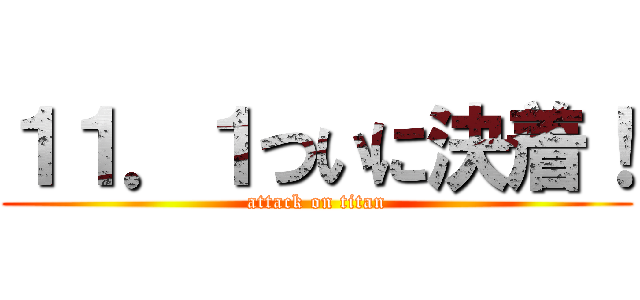 １１．１ついに決着！ (attack on titan)