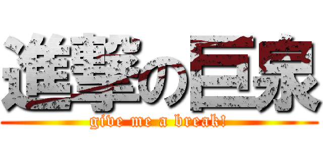 進撃の巨泉 (give me a break!)