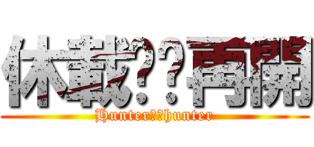 休載✖️再開 (Hunter✖️hunter)