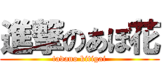 進撃のあぼ花 (tadano kitigai)