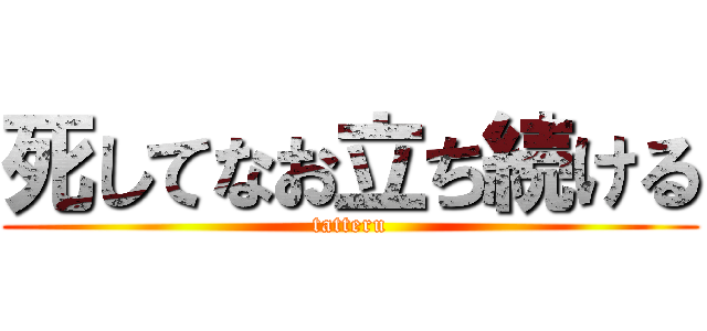 死してなお立ち続ける (tatteru)