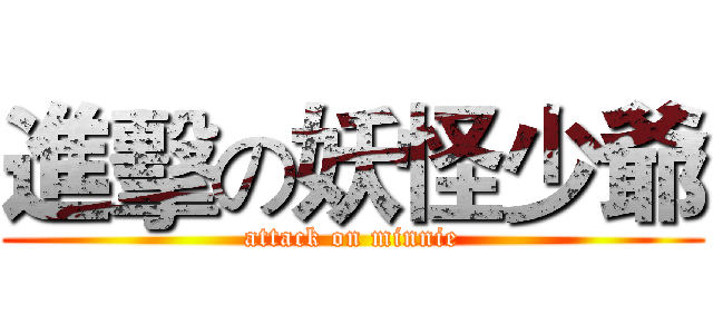 進擊の妖怪少爺 (attack on minnie)
