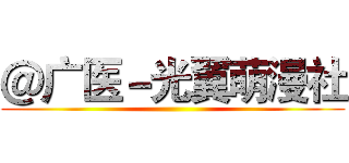 ＠广医－光翼萌漫社 ()