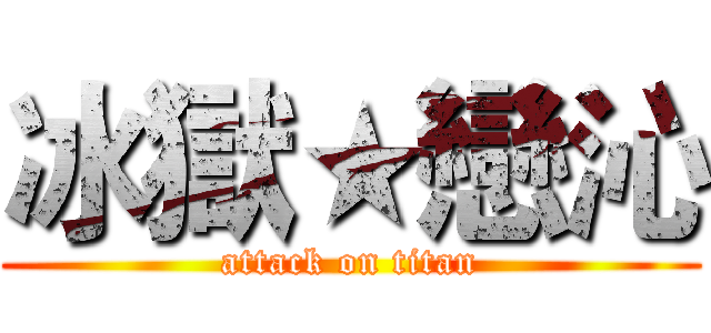 冰獄★戀沁 (attack on titan)