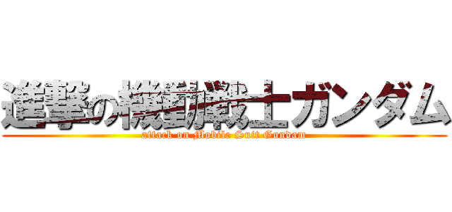 進撃の機動戦士ガンダム (attack on Mobile Suit Gundam)