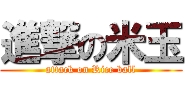 進撃の米玉 (attack on Rice ball)