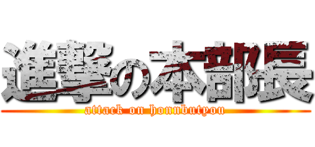 進撃の本部長 (attack on honnbutyou)