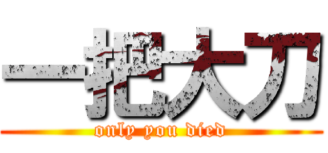 一把大刀 (only you died)