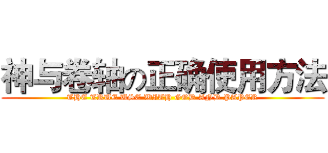 神与卷轴の正确使用方法 (THE TRUE USE WITH GOD AND PAPER)