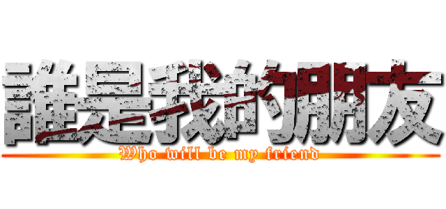誰是我的朋友 (Who will be my friend)